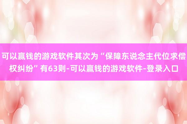 可以赢钱的游戏软件其次为“保障东说念主代位求偿权纠纷”有63则-可以赢钱的游戏软件-登录入口