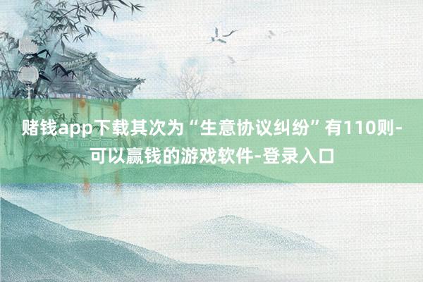 赌钱app下载其次为“生意协议纠纷”有110则-可以赢钱的游戏软件-登录入口