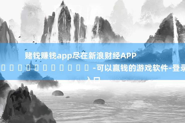 赌钱赚钱app尽在新浪财经APP            													-可以赢钱的游戏软件-登录入口