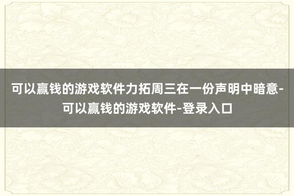 可以赢钱的游戏软件力拓周三在一份声明中暗意-可以赢钱的游戏软件-登录入口