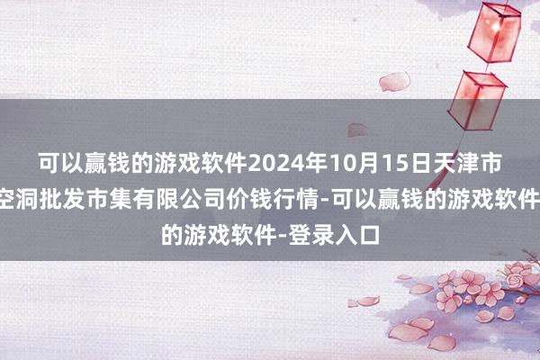 可以赢钱的游戏软件2024年10月15日天津市红旗农贸空洞批发市集有限公司价钱行情-可以赢钱的游戏软件-登录入口