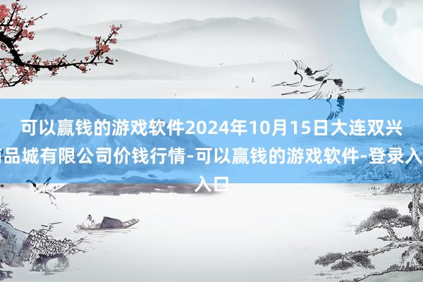 可以赢钱的游戏软件2024年10月15日大连双兴商品城有限公司价钱行情-可以赢钱的游戏软件-登录入口