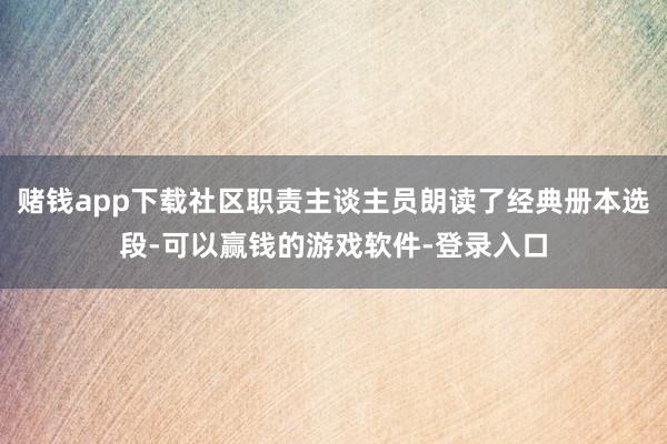 赌钱app下载社区职责主谈主员朗读了经典册本选段-可以赢钱的游戏软件-登录入口