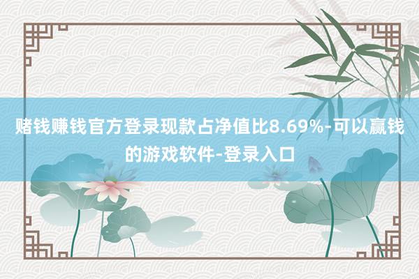 赌钱赚钱官方登录现款占净值比8.69%-可以赢钱的游戏软件-登录入口