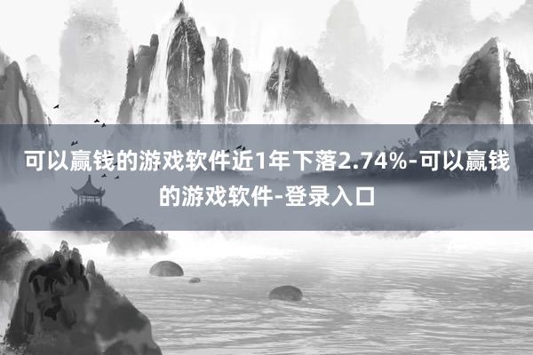 可以赢钱的游戏软件近1年下落2.74%-可以赢钱的游戏软件-登录入口