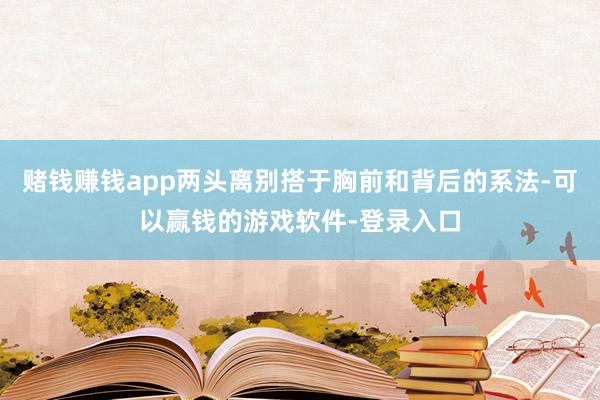 赌钱赚钱app两头离别搭于胸前和背后的系法-可以赢钱的游戏软件-登录入口