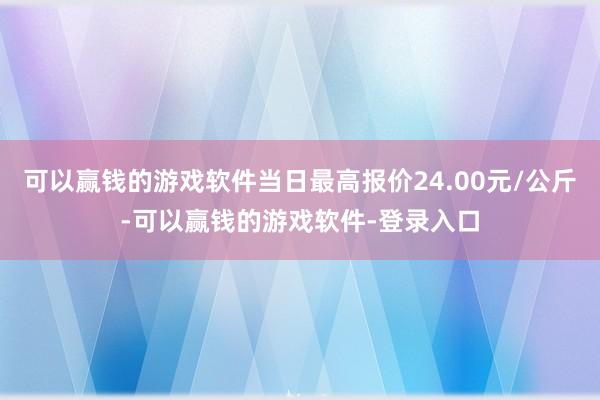 可以赢钱的游戏软件当日最高报价24.00元/公斤-可以赢钱的游戏软件-登录入口