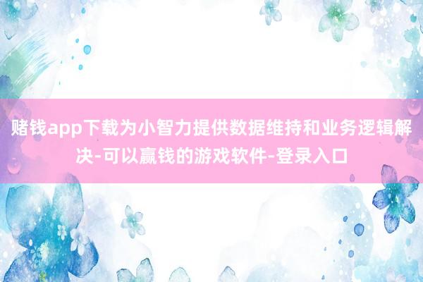 赌钱app下载为小智力提供数据维持和业务逻辑解决-可以赢钱的游戏软件-登录入口