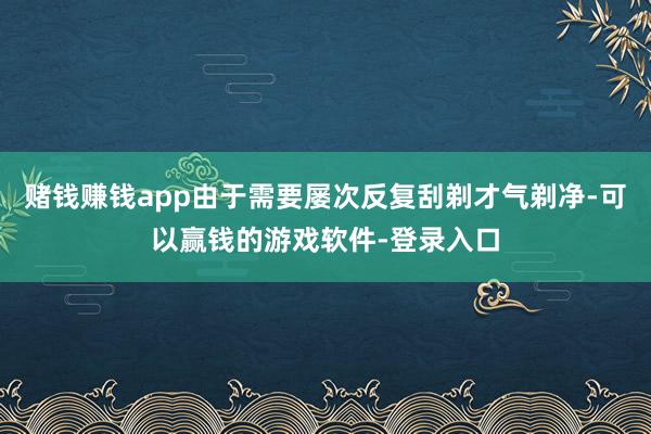 赌钱赚钱app由于需要屡次反复刮剃才气剃净-可以赢钱的游戏软件-登录入口