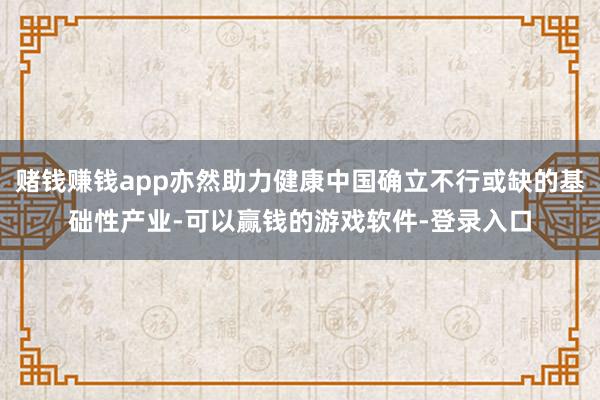 赌钱赚钱app亦然助力健康中国确立不行或缺的基础性产业-可以赢钱的游戏软件-登录入口