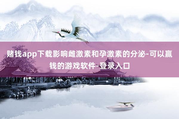 赌钱app下载影响雌激素和孕激素的分泌-可以赢钱的游戏软件-登录入口
